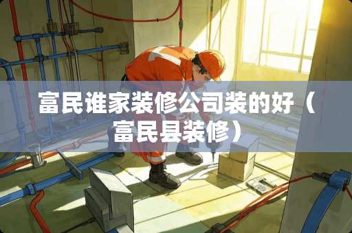 富民谁家装修公司装的好（富民县装修）