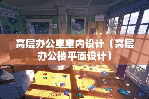 高层办公室室内设计（高层办公楼平面设计）