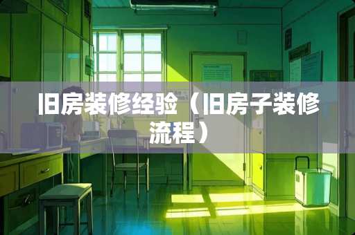 旧房装修经验（旧房子装修流程）