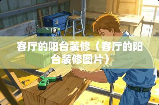 客厅的阳台装修（客厅的阳台装修图片）