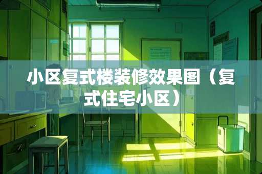 小区复式楼装修效果图（复式住宅小区）
