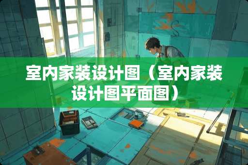 室内家装设计图（室内家装设计图平面图）