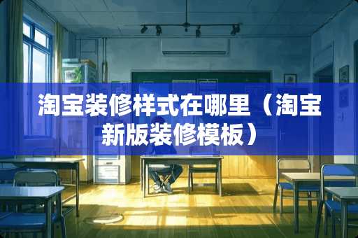 淘宝装修样式在哪里（淘宝新版装修模板）