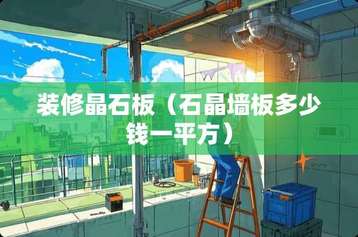 装修晶石板（石晶墙板多少钱一平方）