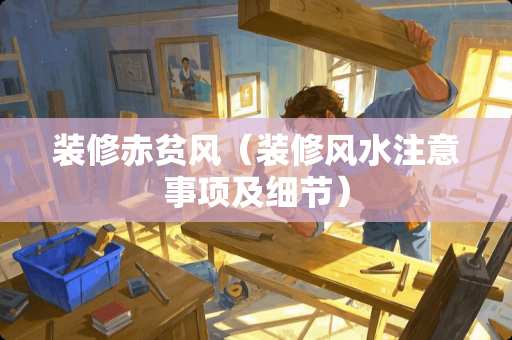 装修赤贫风（装修风水注意事项及细节）