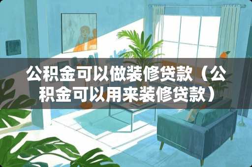 公积金可以做装修贷款（公积金可以用来装修贷款）