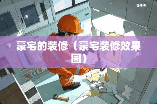 豪宅的装修（豪宅装修效果图）