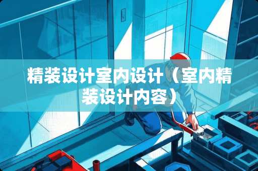 精装设计室内设计(室内精装设计内容) 精装设计室内设计(室内精装设计内容)