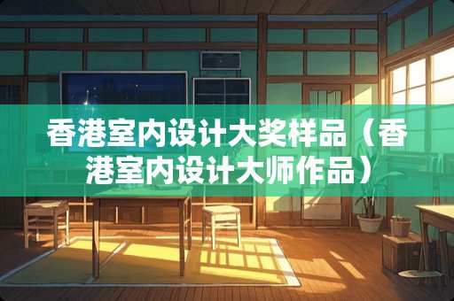 香港室内设计大奖样品（香港室内设计大师作品）