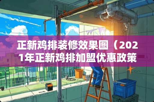 正新鸡排装修效果图（2021年正新鸡排加盟优惠政策）