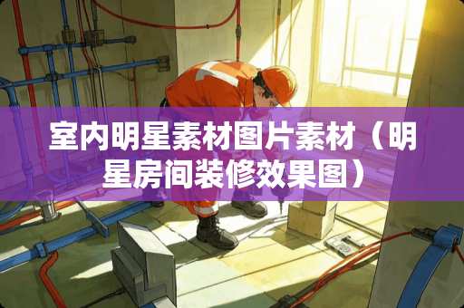室内明星素材图片素材（明星房间装修效果图）