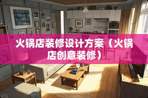 火锅店装修设计方案（火锅店创意装修）