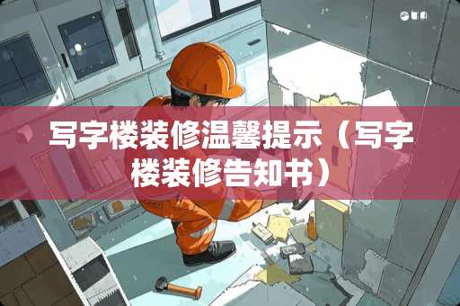 写字楼装修温馨提示（写字楼装修告知书）
