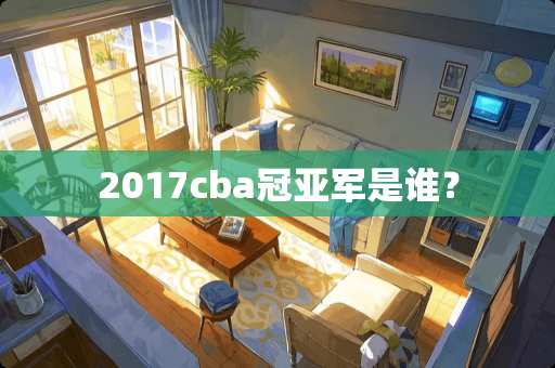 2017cba冠亚军是谁？