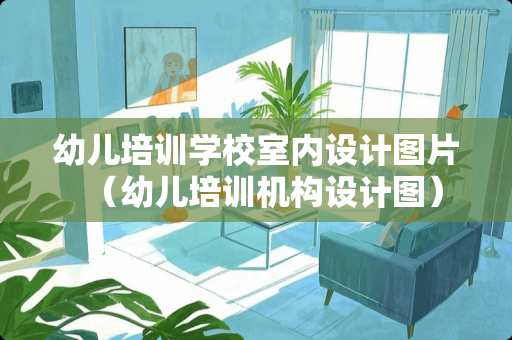 幼儿培训学校室内设计图片（幼儿培训机构设计图）