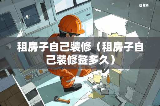 租房子自己装修（租房子自己装修签多久）