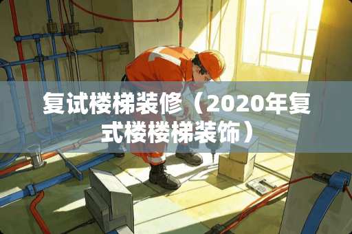 复试楼梯装修（2020年复式楼楼梯装饰）