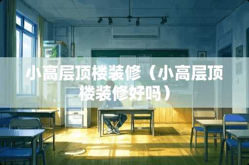小高层顶楼装修（小高层顶楼装修好吗）