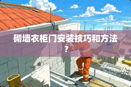 砌墙衣柜门安装技巧和方法？