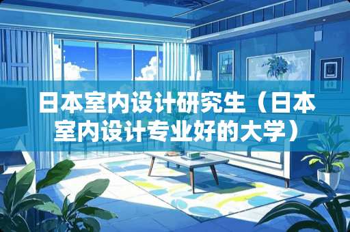 日本室内设计研究生（日本室内设计专业好的大学）
