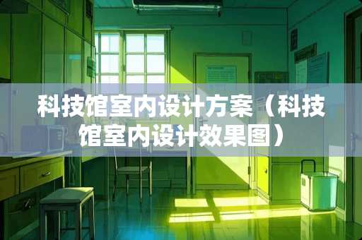 科技馆室内设计方案（科技馆室内设计效果图）