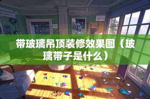 带玻璃吊顶装修效果图（玻璃带子是什么）