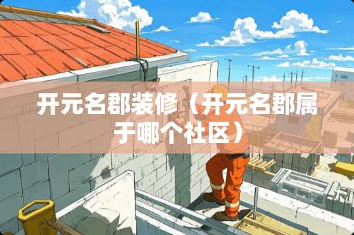 开元名郡装修（开元名郡属于哪个社区）
