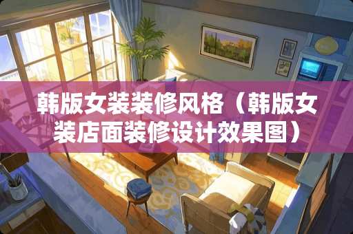 韩版女装装修风格（韩版女装店面装修设计效果图）
