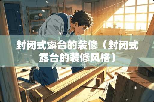 封闭式露台的装修（封闭式露台的装修风格）