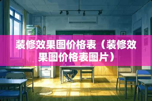 装修效果图价格表（装修效果图价格表图片）