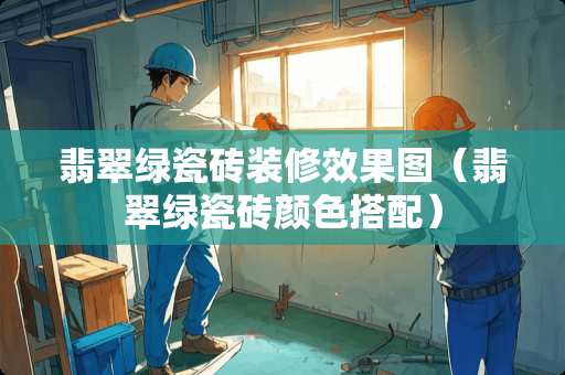 翡翠绿瓷砖装修效果图（翡翠绿瓷砖颜色搭配）