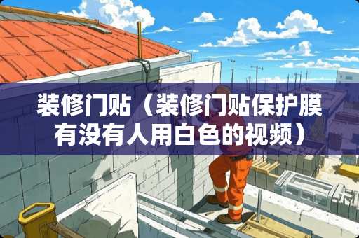 装修门贴（装修门贴保护膜有没有人用白色的视频）