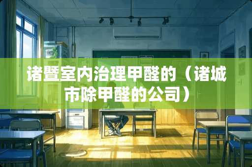 诸暨室内治理甲醛的（诸城市除甲醛的公司）