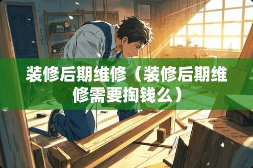装修后期维修（装修后期维修需要掏钱么）