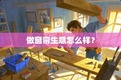 做窗帘生意怎么样？