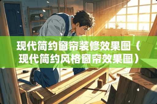 现代简约窗帘装修效果图（现代简约风格窗帘效果图）