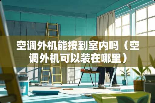 空调外机能按到室内吗（空调外机可以装在哪里）