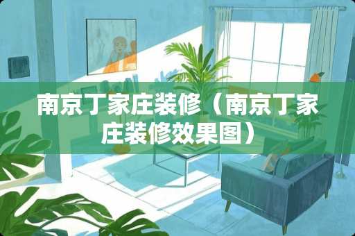 南京丁家庄装修（南京丁家庄装修效果图）