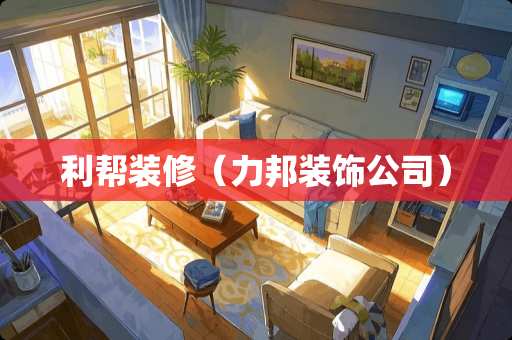 利帮装修（力邦装饰公司）