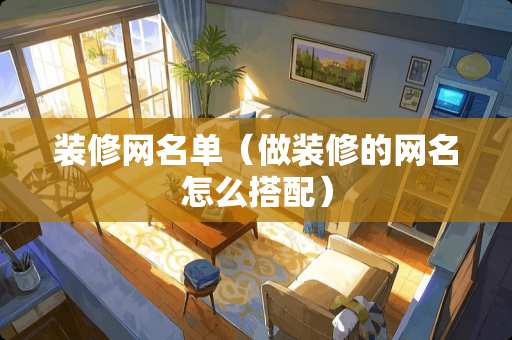 装修网名单（做装修的网名怎么搭配）