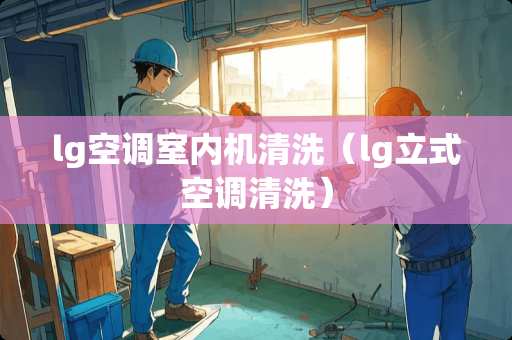 lg空调室内机清洗（lg立式空调清洗）
