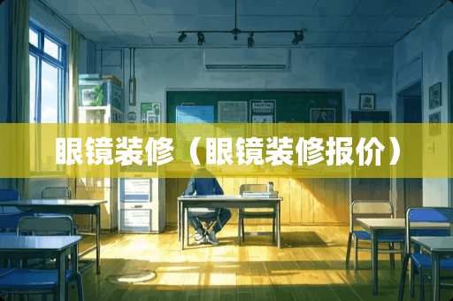 眼镜装修（眼镜装修报价）