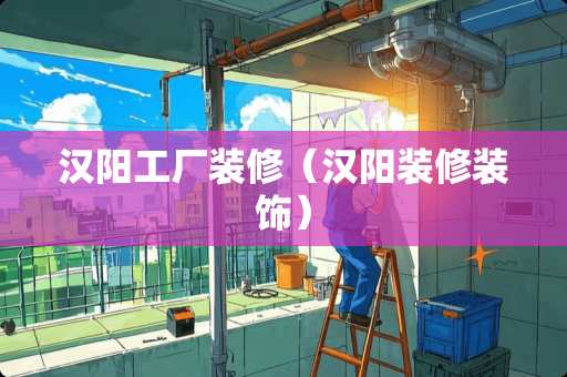汉阳工厂装修（汉阳装修装饰）