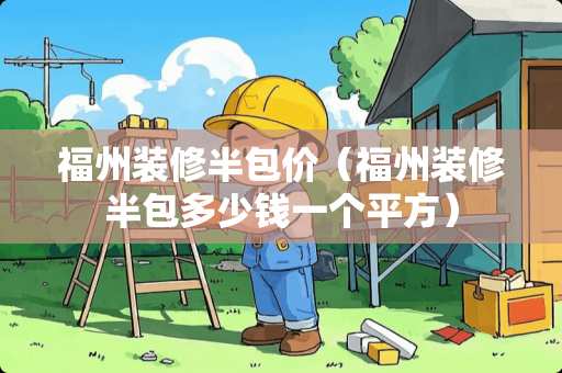 福州装修半包价（福州装修半包多少钱一个平方）