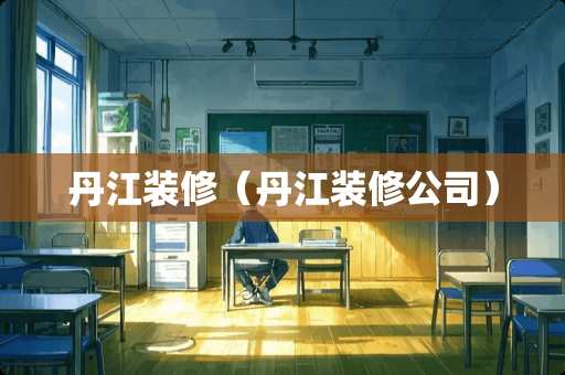 丹江装修（丹江装修公司）