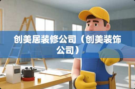 创美居装修公司（创美装饰公司）
