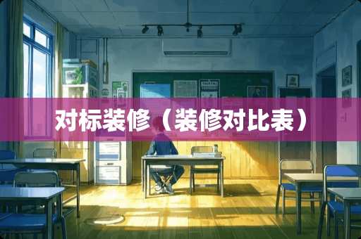 对标装修（装修对比表）