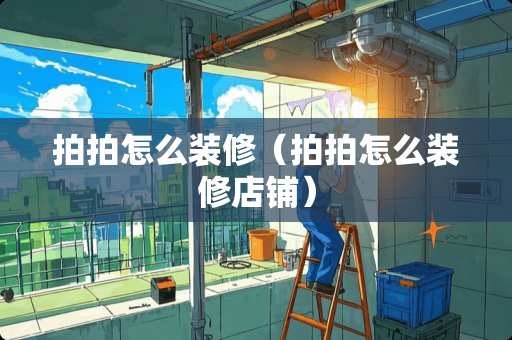 拍拍怎么装修（拍拍怎么装修店铺）