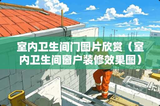 室内卫生间门图片欣赏（室内卫生间窗户装修效果图）