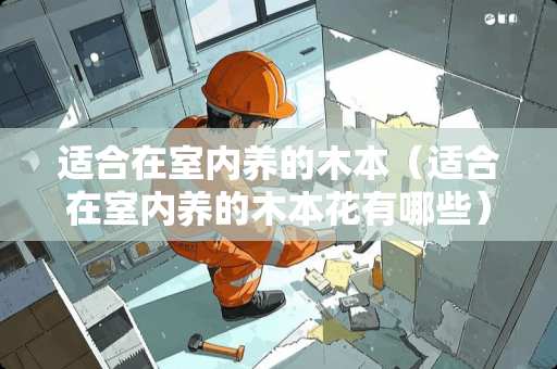适合在室内养的木本（适合在室内养的木本花有哪些）
